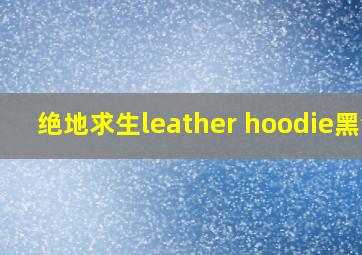 绝地求生leather hoodie黑色